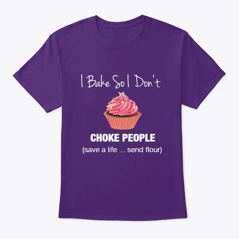 I Bake so I Don't  CHOKE PEOPLE